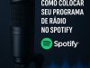 COMO COLOCAR SEU PROGRAMA DE RÁDIO NO SPOTIFY